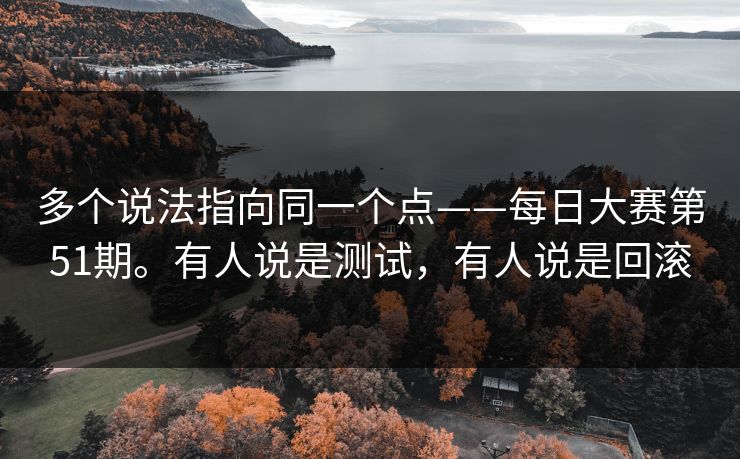 多个说法指向同一个点——每日大赛第51期。有人说是测试,有人说是回滚 多个说法指向同一个点——每日大赛第51期。有人说是测试,有人说是回滚